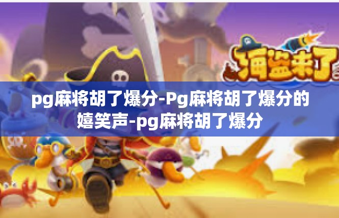 pg麻将胡了爆分-Pg麻将胡了爆分的嬉笑声-pg麻将胡了爆分