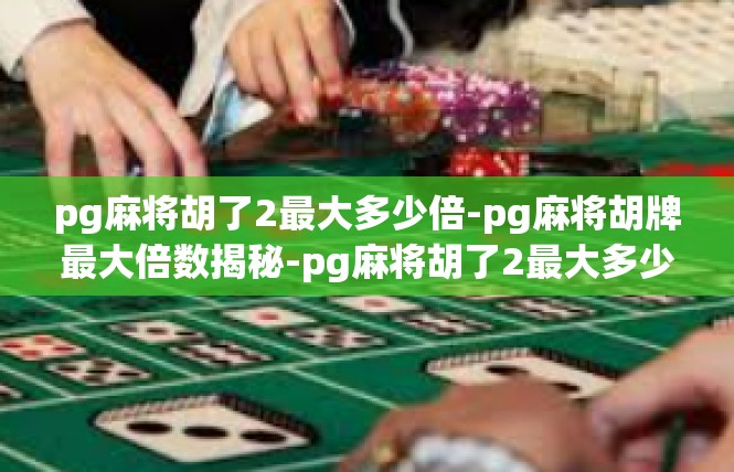 pg麻将胡了2最大多少倍-pg麻将胡牌最大倍数揭秘-pg麻将胡了2最大多少倍