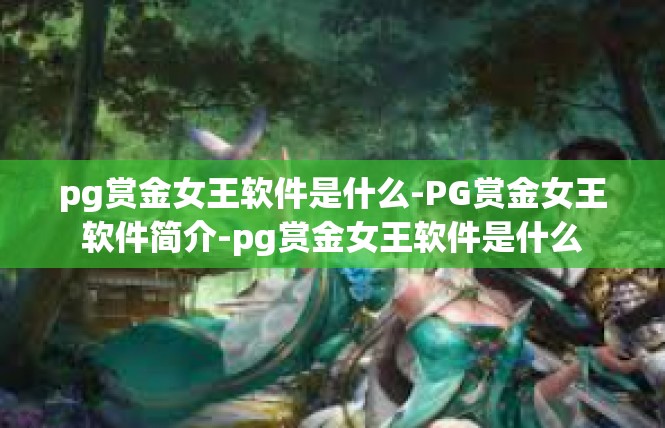 pg赏金女王软件是什么-PG赏金女王软件简介-pg赏金女王软件是什么