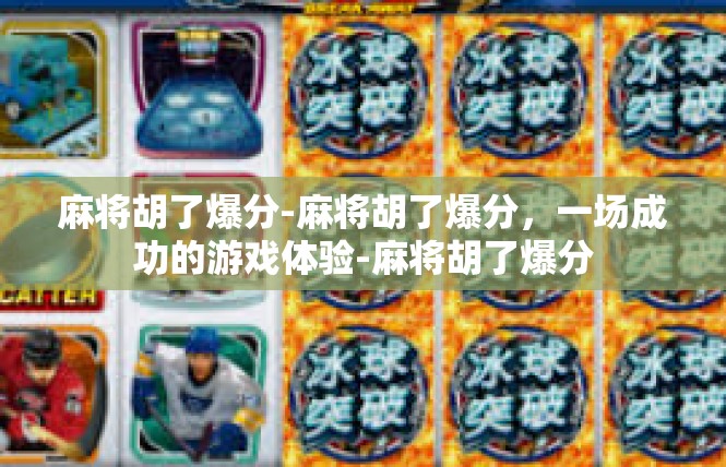麻将胡了爆分-麻将胡了爆分，一场成功的游戏体验-麻将胡了爆分