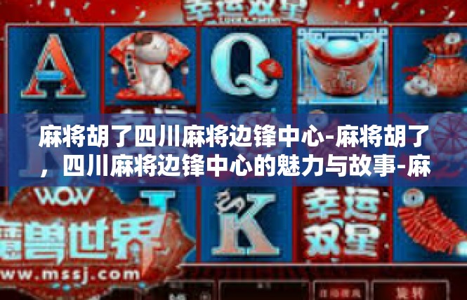 麻将胡了四川麻将边锋中心-麻将胡了，四川麻将边锋中心的魅力与故事-麻将胡了四川麻将边锋中心