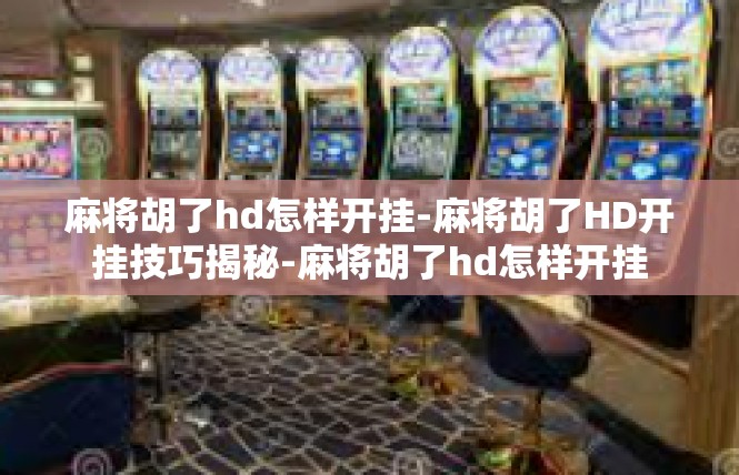 麻将胡了hd怎样开挂-麻将胡了HD开挂技巧揭秘-麻将胡了hd怎样开挂