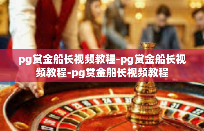 pg赏金船长视频教程-pg赏金船长视频教程-pg赏金船长视频教程