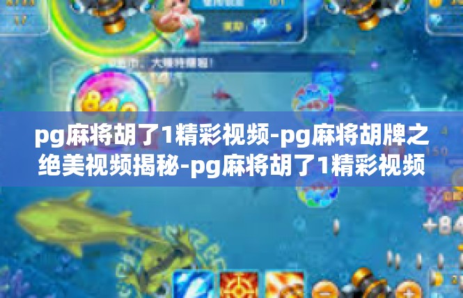 pg麻将胡了1精彩视频-pg麻将胡牌之绝美视频揭秘-pg麻将胡了1精彩视频