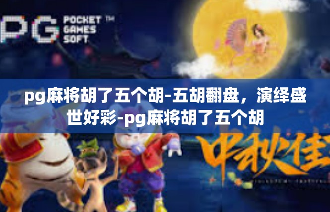 pg麻将胡了五个胡-五胡翻盘，演绎盛世好彩-pg麻将胡了五个胡