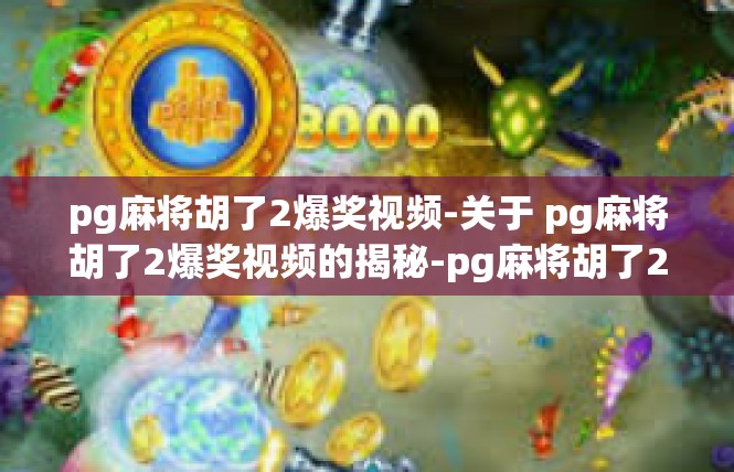 pg麻将胡了2爆奖视频-关于 pg麻将胡了2爆奖视频的揭秘-pg麻将胡了2爆奖视频