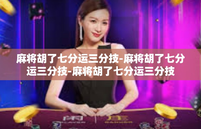 麻将胡了七分运三分技-麻将胡了七分运三分技-麻将胡了七分运三分技