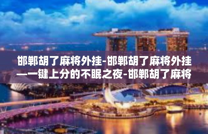 邯郸胡了麻将外挂-邯郸胡了麻将外挂—一键上分的不眠之夜-邯郸胡了麻将外挂