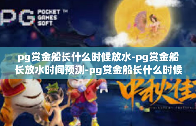 pg赏金船长什么时候放水-pg赏金船长放水时间预测-pg赏金船长什么时候放水