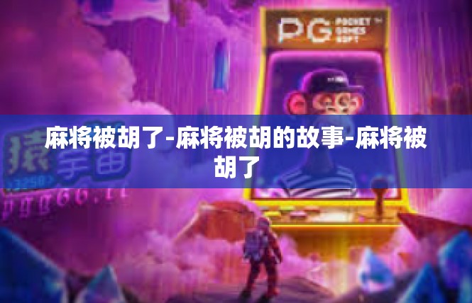 麻将被胡了-麻将被胡的故事-麻将被胡了