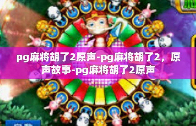 pg麻将胡了2原声-pg麻将胡了2，原声故事-pg麻将胡了2原声