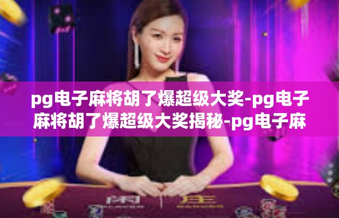 pg电子麻将胡了爆超级大奖-pg电子麻将胡了爆超级大奖揭秘-pg电子麻将胡了爆超级大奖