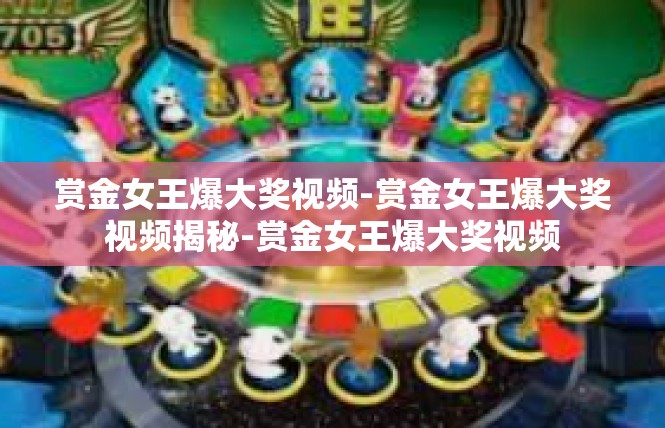 赏金女王爆大奖视频-赏金女王爆大奖视频揭秘-赏金女王爆大奖视频