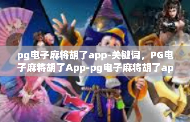 pg电子麻将胡了app-关键词，PG电子麻将胡了App-pg电子麻将胡了app