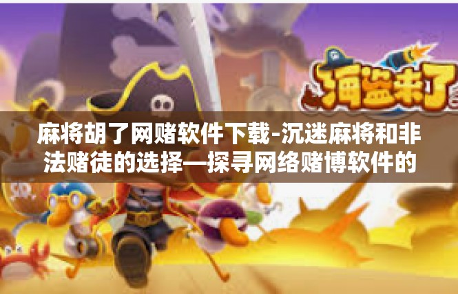 麻将胡了网赌软件下载-沉迷麻将和非法赌徒的选择—探寻网络赌博软件的深邃魔力-麻将胡了网赌软件下载