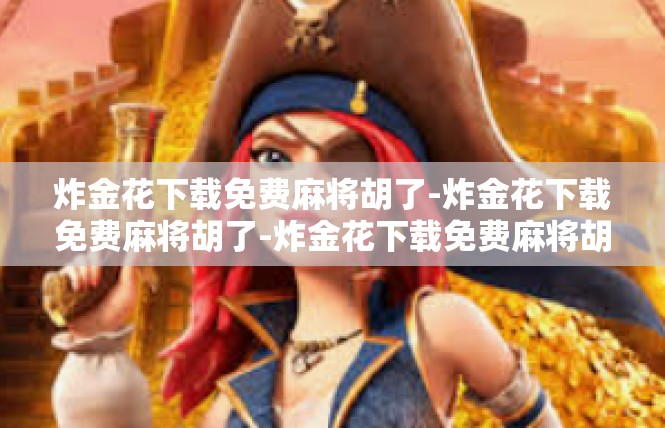炸金花下载免费麻将胡了-炸金花下载免费麻将胡了-炸金花下载免费麻将胡了