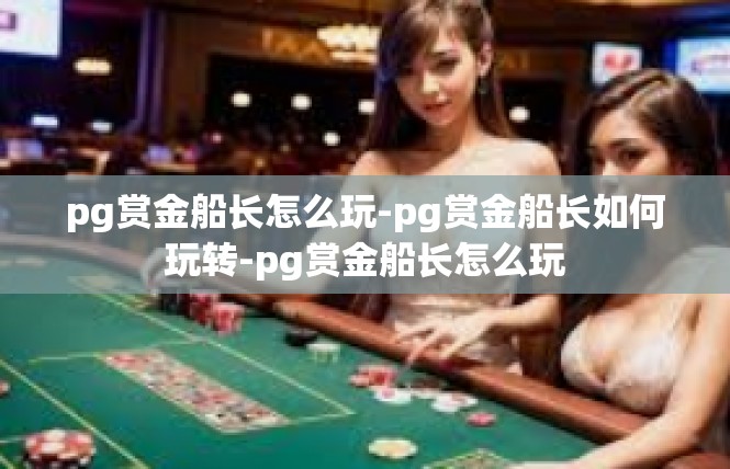 pg赏金船长怎么玩-pg赏金船长如何玩转-pg赏金船长怎么玩
