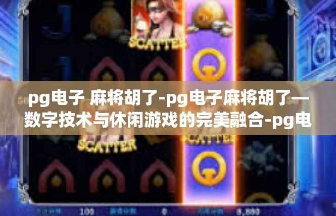 pg电子 麻将胡了-pg电子麻将胡了—数字技术与休闲游戏的完美融合-pg电子 麻将胡了