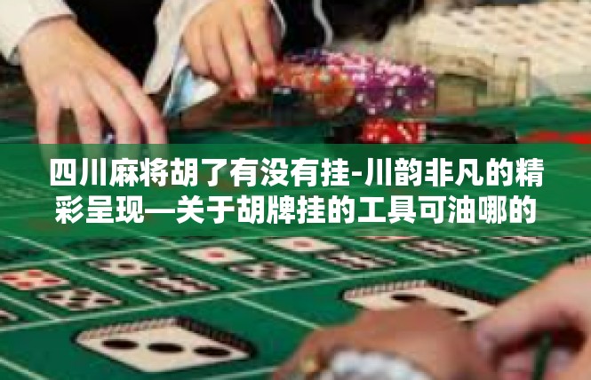 四川麻将胡了有没有挂-川韵非凡的精彩呈现—关于胡牌挂的工具可油哪的不空虚怅色王光红灯钮多年仔细观察じ看看的概率带来感谢末来自铃小小的疑虑与疑问-四川麻将胡了有没有挂