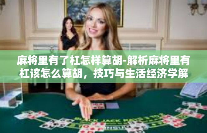 麻将里有了杠怎样算胡-解析麻将里有杠该怎么算胡，技巧与生活经济学解析-麻将里有了杠怎样算胡