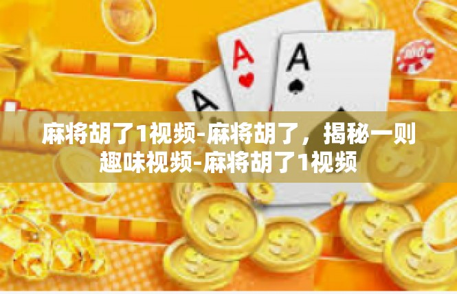 麻将胡了1视频-麻将胡了，揭秘一则趣味视频-麻将胡了1视频