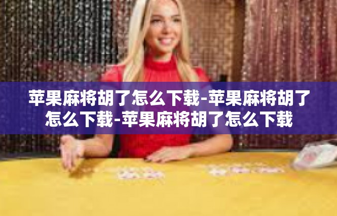 苹果麻将胡了怎么下载-苹果麻将胡了怎么下载-苹果麻将胡了怎么下载