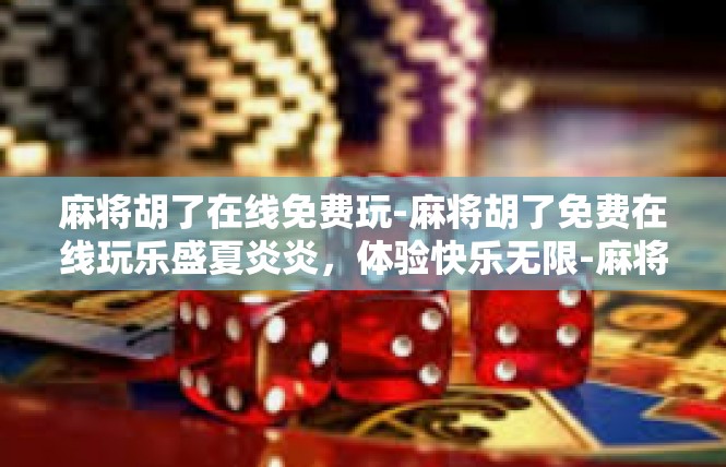 麻将胡了在线免费玩-麻将胡了免费在线玩乐盛夏炎炎，体验快乐无限-麻将胡了在线免费玩