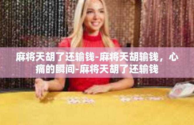 麻将天胡了还输钱-麻将天胡输钱，心痛的瞬间-麻将天胡了还输钱