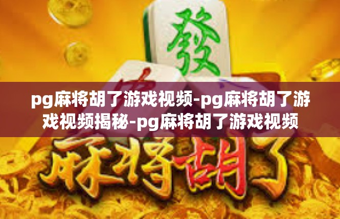 pg麻将胡了游戏视频-pg麻将胡了游戏视频揭秘-pg麻将胡了游戏视频
