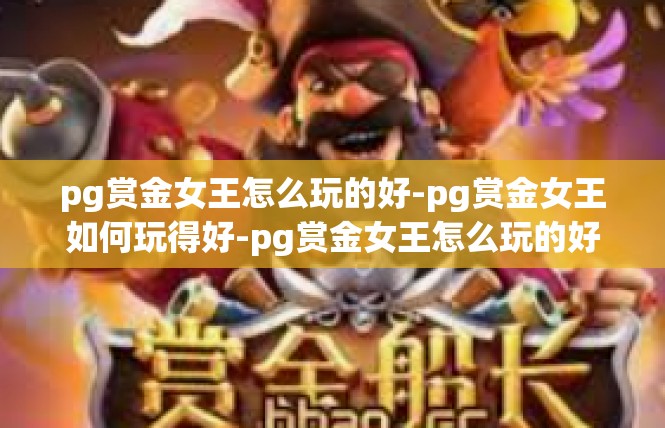 pg赏金女王怎么玩的好-pg赏金女王如何玩得好-pg赏金女王怎么玩的好