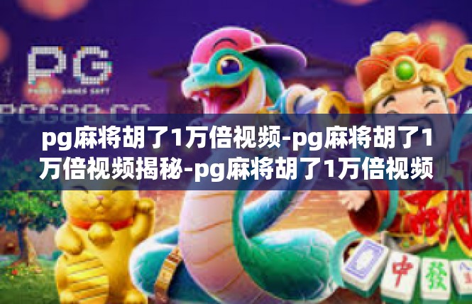 pg麻将胡了1万倍视频-pg麻将胡了1万倍视频揭秘-pg麻将胡了1万倍视频