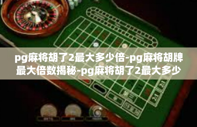 pg麻将胡了2最大多少倍-pg麻将胡牌最大倍数揭秘-pg麻将胡了2最大多少倍