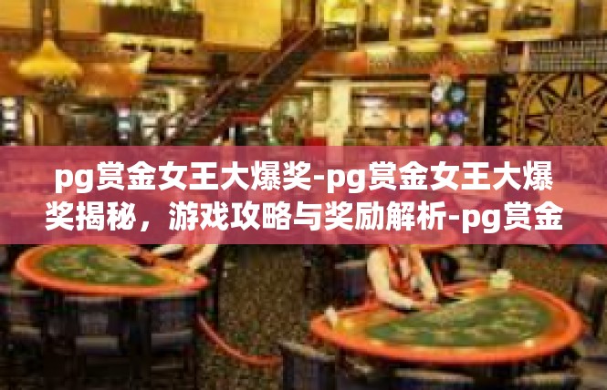 pg赏金女王大爆奖-pg赏金女王大爆奖揭秘，游戏攻略与奖励解析-pg赏金女王大爆奖