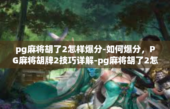 pg麻将胡了2怎样爆分-如何爆分，PG麻将胡牌2技巧详解-pg麻将胡了2怎样爆分