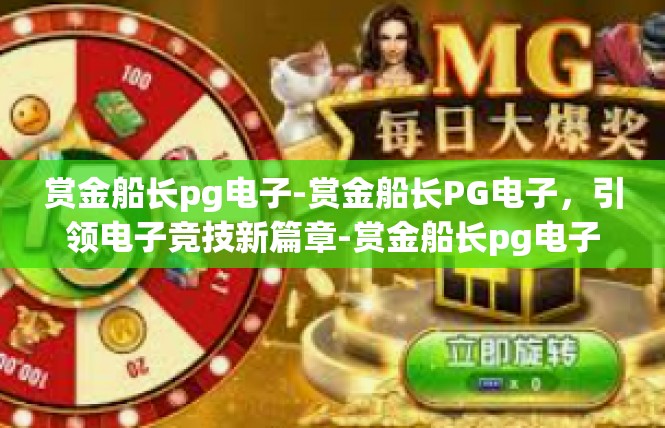 赏金船长pg电子-赏金船长PG电子，引领电子竞技新篇章-赏金船长pg电子