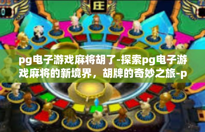 pg电子游戏麻将胡了-探索pg电子游戏麻将的新境界，胡牌的奇妙之旅-pg电子游戏麻将胡了