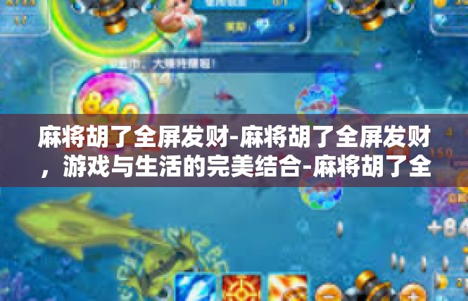 麻将胡了全屏发财-麻将胡了全屏发财，游戏与生活的完美结合-麻将胡了全屏发财