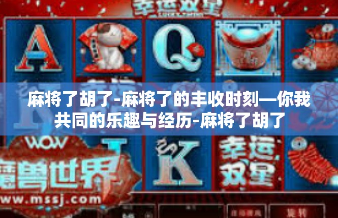 麻将了胡了-麻将了的丰收时刻—你我共同的乐趣与经历-麻将了胡了