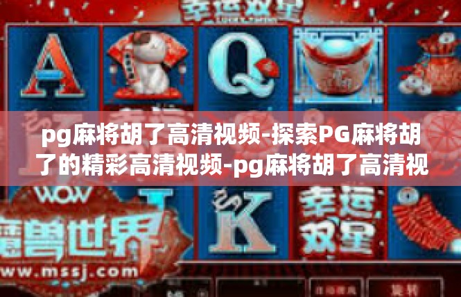 pg麻将胡了高清视频-探索PG麻将胡了的精彩高清视频-pg麻将胡了高清视频