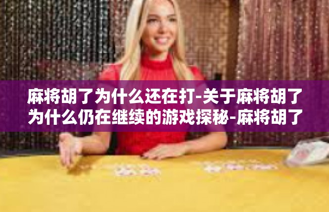 麻将胡了为什么还在打-关于麻将胡了为什么仍在继续的游戏探秘-麻将胡了为什么还在打