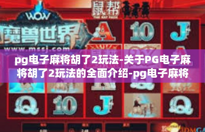 pg电子麻将胡了2玩法-关于PG电子麻将胡了2玩法的全面介绍-pg电子麻将胡了2玩法