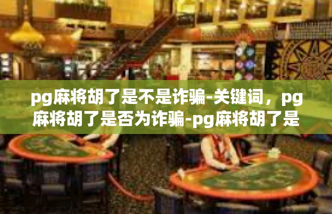 pg麻将胡了是不是诈骗-关键词，pg麻将胡了是否为诈骗-pg麻将胡了是不是诈骗