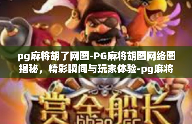 pg麻将胡了网图-PG麻将胡图网络图揭秘，精彩瞬间与玩家体验-pg麻将胡了网图