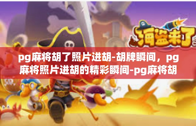 pg麻将胡了照片进胡-胡牌瞬间，pg麻将照片进胡的精彩瞬间-pg麻将胡了照片进胡
