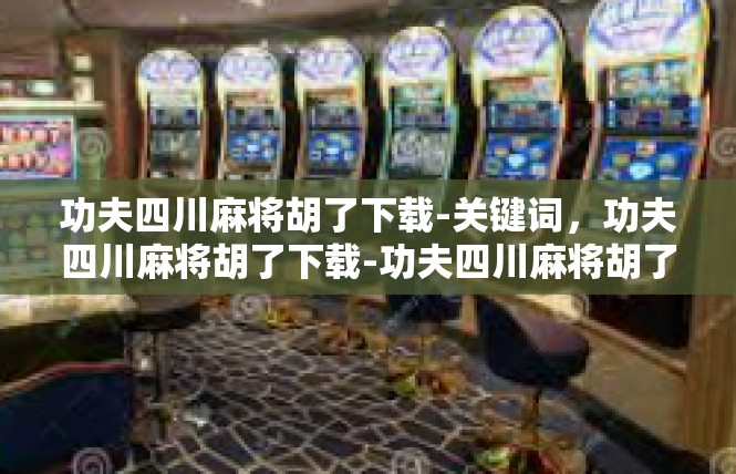 功夫四川麻将胡了下载-关键词，功夫四川麻将胡了下载-功夫四川麻将胡了下载