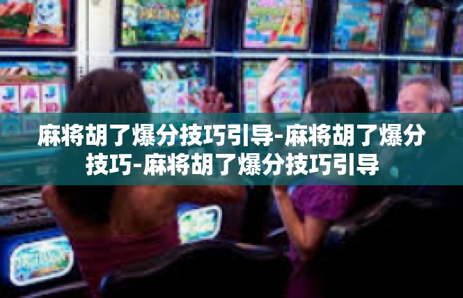麻将胡了爆分技巧引导-麻将胡了爆分技巧-麻将胡了爆分技巧引导