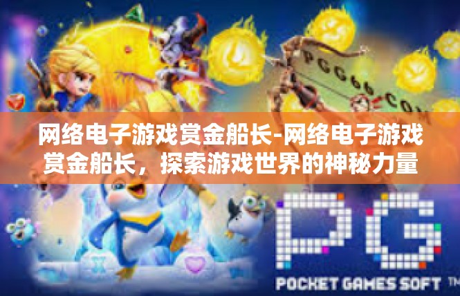 网络电子游戏赏金船长-网络电子游戏赏金船长，探索游戏世界的神秘力量-网络电子游戏赏金船长