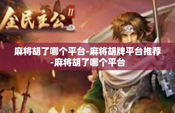 麻将胡了哪个平台-麻将胡牌平台推荐-麻将胡了哪个平台