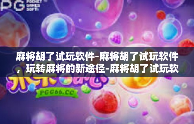 麻将胡了试玩软件-麻将胡了试玩软件，玩转麻将的新途径-麻将胡了试玩软件
