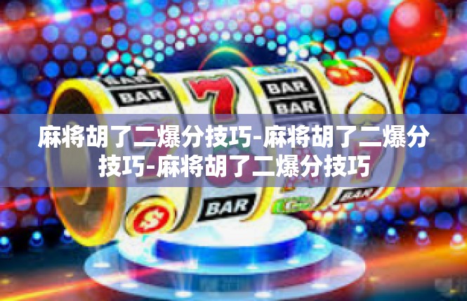 麻将胡了二爆分技巧-麻将胡了二爆分技巧-麻将胡了二爆分技巧